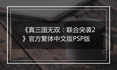 《真三国无双：联合突袭2》官方繁体中文版PSP版