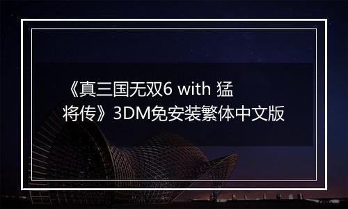 《真三国无双6 with 猛将传》3DM免安装繁体中文版