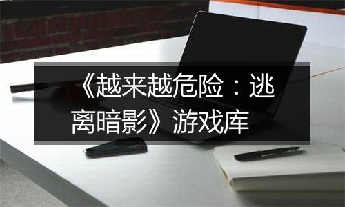 《越来越危险：逃离暗影》游戏库