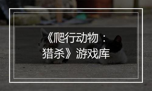 《爬行动物：猎杀》游戏库