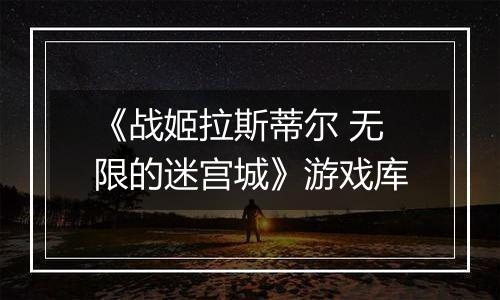 《战姬拉斯蒂尔 无限的迷宫城》游戏库