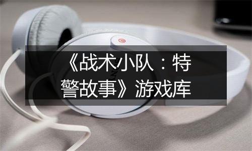 《战术小队：特警故事》游戏库