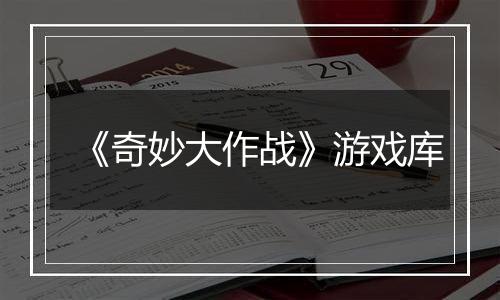 《奇妙大作战》游戏库