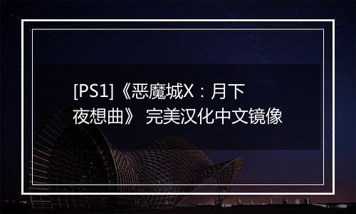[PS1]《恶魔城X：月下夜想曲》 完美汉化中文镜像
