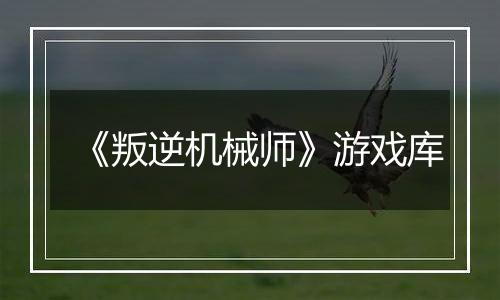 《叛逆机械师》游戏库