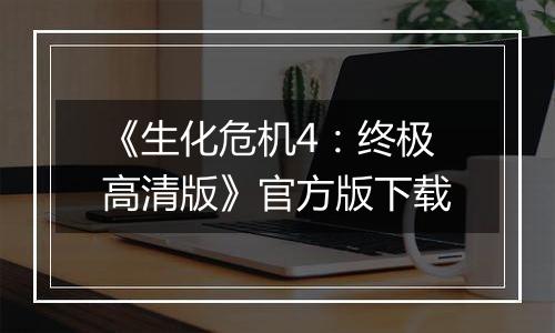 《生化危机4：终极高清版》官方版下载