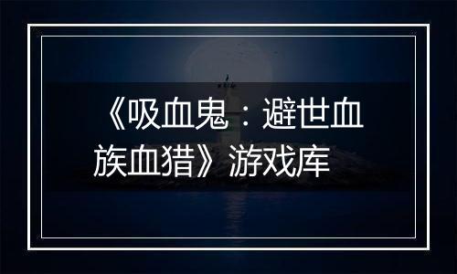 《吸血鬼：避世血族血猎》游戏库