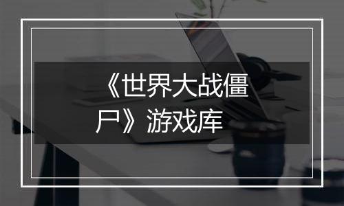《世界大战僵尸》游戏库