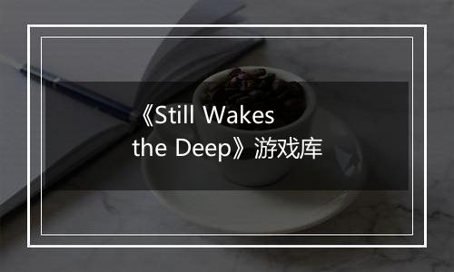 《Still Wakes the Deep》游戏库