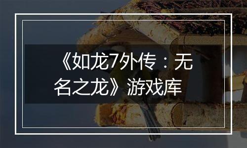 《如龙7外传：无名之龙》游戏库