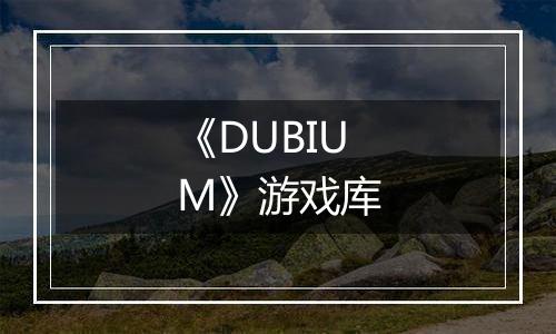 《DUBIUM》游戏库