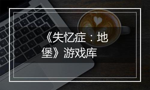《失忆症：地堡》游戏库