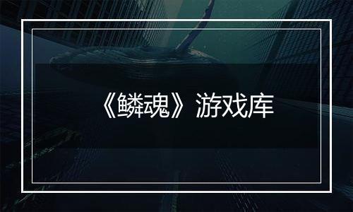 《鳞魂》游戏库