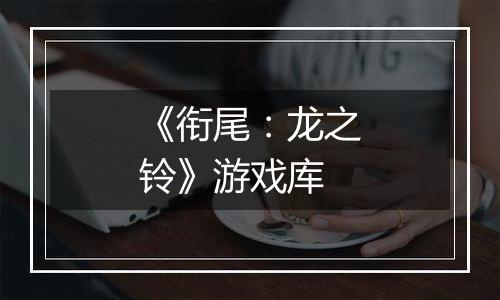 《衔尾：龙之铃》游戏库