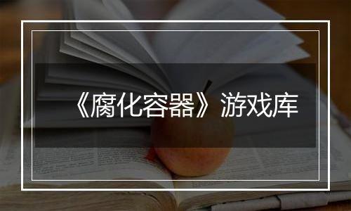 《腐化容器》游戏库