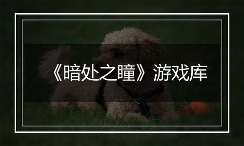 《暗处之瞳》游戏库
