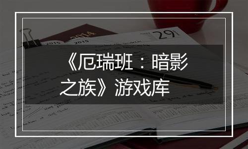 《厄瑞班：暗影之族》游戏库