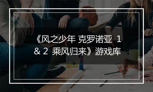 《风之少年 克罗诺亚 １＆２ 乘风归来》游戏库