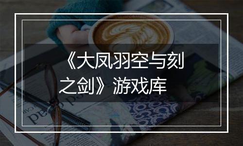 《大凤羽空与刻之剑》游戏库