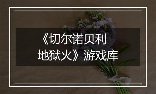 《切尔诺贝利 地狱火》游戏库