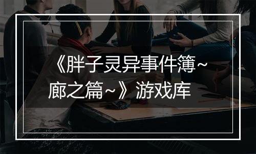 《胖子灵异事件簿~廊之篇~》游戏库
