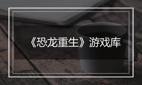 《恐龙重生》游戏库