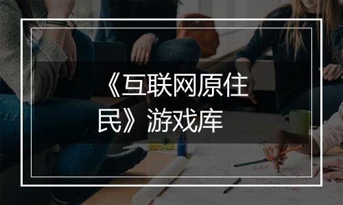 《互联网原住民》游戏库