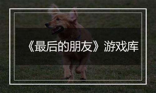 《最后的朋友》游戏库