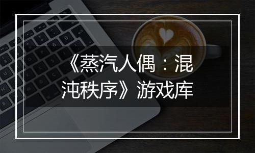 《蒸汽人偶：混沌秩序》游戏库