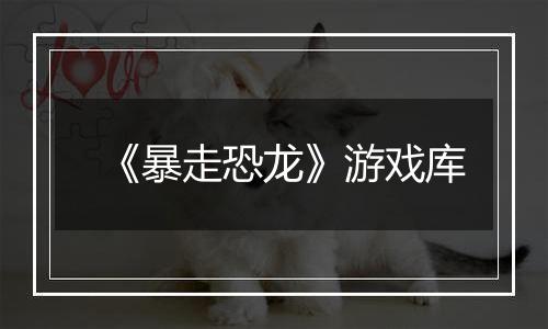 《暴走恐龙》游戏库