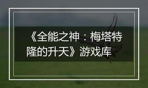 《全能之神：梅塔特隆的升天》游戏库