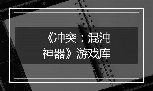 《冲突：混沌神器》游戏库