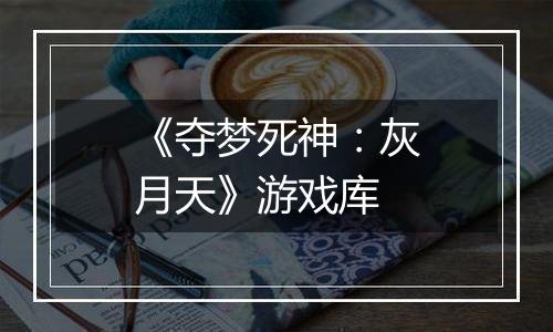 《夺梦死神：灰月天》游戏库