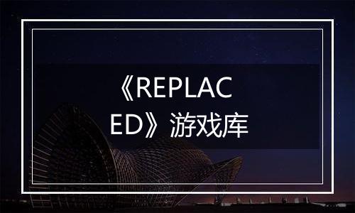 《REPLACED》游戏库