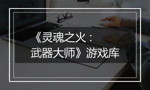 《灵魂之火 : 武器大师》游戏库