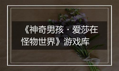 《神奇男孩・爱莎在怪物世界》游戏库