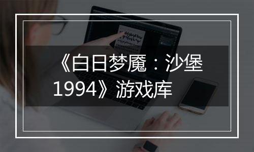 《白日梦魇：沙堡1994》游戏库