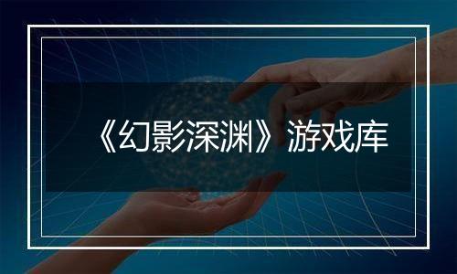 《幻影深渊》游戏库