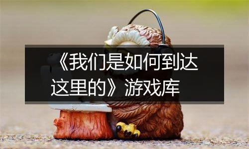 《我们是如何到达这里的》游戏库