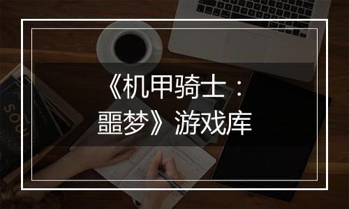 《机甲骑士：噩梦》游戏库