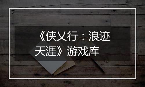 《侠乂行：浪迹天涯》游戏库