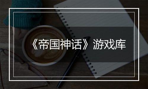 《帝国神话》游戏库
