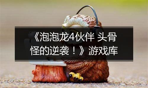 《泡泡龙4伙伴 头骨怪的逆袭！》游戏库