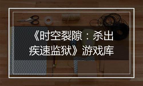 《时空裂隙：杀出疾速监狱》游戏库