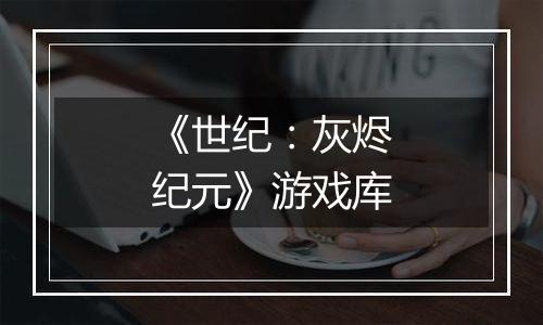 《世纪：灰烬纪元》游戏库