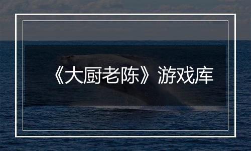 《大厨老陈》游戏库