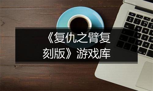 《复仇之臂复刻版》游戏库