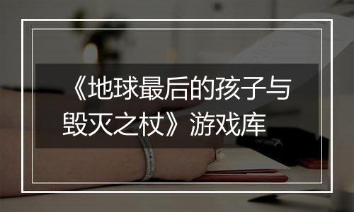《地球最后的孩子与毁灭之杖》游戏库