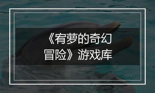 《宥萝的奇幻冒险》游戏库