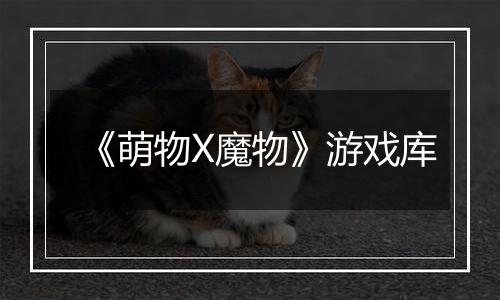 《萌物X魔物》游戏库